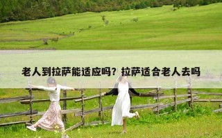 老人到拉薩能適應嗎？拉薩適合老人去嗎
