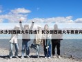 長沙到西藏火車路線？長沙到西藏火車票查詢