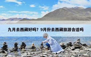 九月去西藏好嗎？9月份去西藏旅游合適嗎