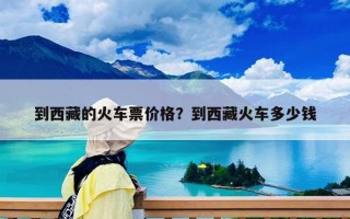 到西藏的火車票價格？到西藏火車多少錢