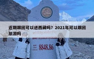 近期跟團(tuán)可以進(jìn)西藏嗎？2021年可以跟團(tuán)旅游嗎