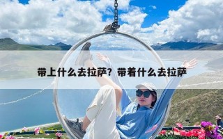 帶上什么去拉薩？帶著什么去拉薩