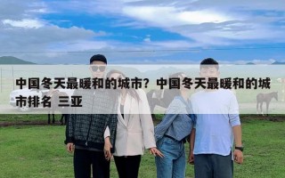中國(guó)冬天最暖和的城市？中國(guó)冬天最暖和的城市排名 三亞