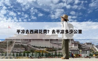 平涼去西藏花費？去平涼多少公里
