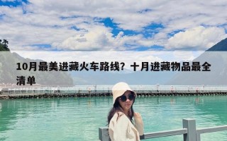 10月最美進藏火車路線？十月進藏物品最全清單