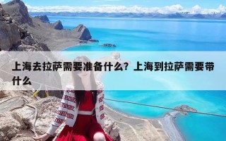 上海去拉薩需要準備什么？上海到拉薩需要帶什么