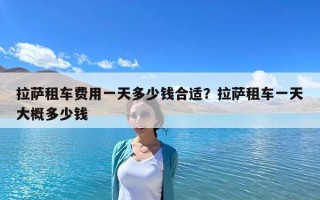 拉薩租車費用一天多少錢合適？拉薩租車一天大概多少錢