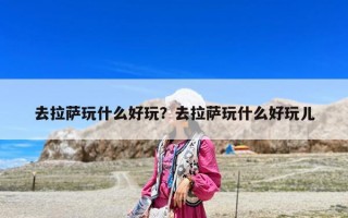 去拉薩玩什么好玩？去拉薩玩什么好玩兒