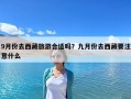 9月份去西藏旅游合適嗎？九月份去西藏要注意什么