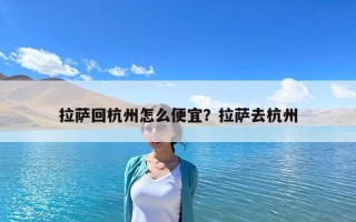 拉薩回杭州怎么便宜？拉薩去杭州