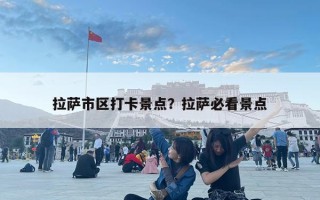 拉薩市區打卡景點？拉薩必看景點