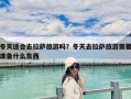 冬天適合去拉薩旅游嗎？冬天去拉薩旅游需要準(zhǔn)備什么東西