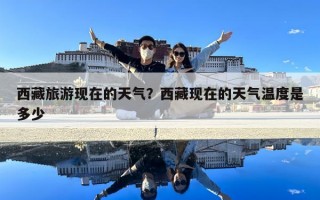 西藏旅游現在的天氣？西藏現在的天氣溫度是多少