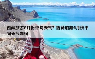 西藏旅游6月份中旬天氣？西藏旅游6月份中旬天氣如何