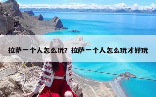 拉薩一個人怎么玩？拉薩一個人怎么玩才好玩