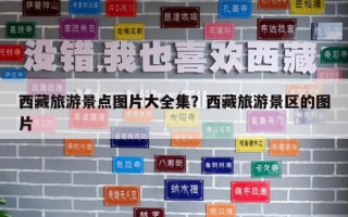 西藏旅游景點圖片大全集？西藏旅游景區(qū)的圖片