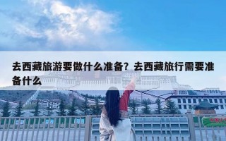 去西藏旅游要做什么準(zhǔn)備？去西藏旅行需要準(zhǔn)備什么