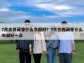 7月去西藏穿什么衣服好？7月去西藏穿什么衣服好一點(diǎn)