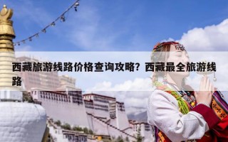 西藏旅游線路價格查詢攻略？西藏最全旅游線路