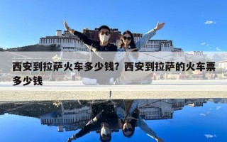 西安到拉薩火車多少錢？西安到拉薩的火車票多少錢