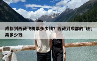 成都到西藏飛機票多少錢？西藏到成都的飛機票多少錢