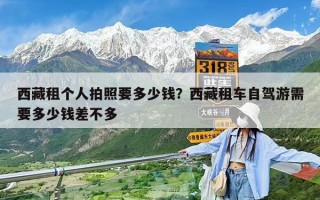 西藏租個(gè)人拍照要多少錢(qián)？西藏租車(chē)自駕游需要多少錢(qián)差不多