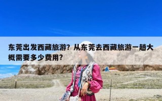 東莞出發(fā)西藏旅游？從東莞去西藏旅游一趟大概需要多少費用?