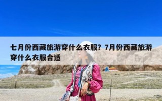 七月份西藏旅游穿什么衣服？7月份西藏旅游穿什么衣服合適