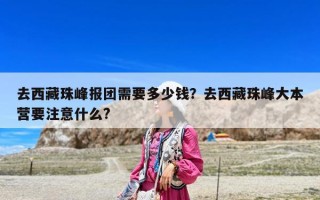 去西藏珠峰報團需要多少錢？去西藏珠峰大本營要注意什么?
