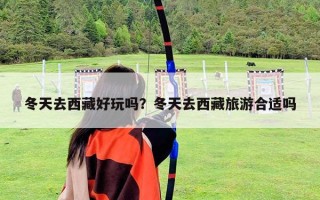 冬天去西藏好玩嗎？冬天去西藏旅游合適嗎