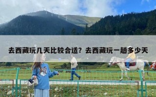 去西藏玩幾天比較合適？去西藏玩一趟多少天