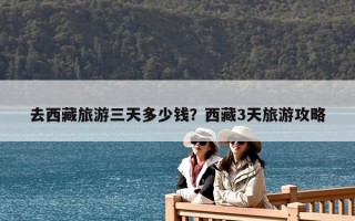 去西藏旅游三天多少錢？西藏3天旅游攻略