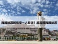 西藏旅游團接受一人報團？旅游團西藏旅游
