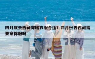 四月底去西藏穿啥衣服合適？四月份去西藏需要穿棉服嗎