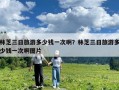 林芝三日旅游多少錢一次啊？林芝三日旅游多少錢一次啊圖片