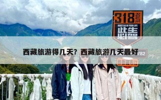 西藏旅游得幾天？西藏旅游幾天最好