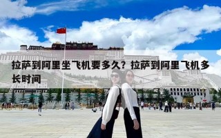 拉薩到阿里坐飛機要多久？拉薩到阿里飛機多長時間