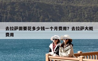 去拉薩需要花多少錢一個月費用？去拉薩大概費用