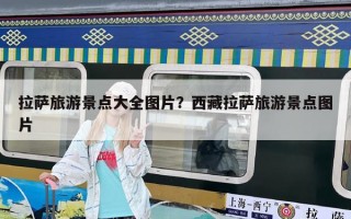 拉薩旅游景點大全圖片？西藏拉薩旅游景點圖片