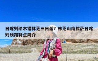 日喀則納木錯林芝三日游？林芝山南拉薩日喀則線路特點簡介