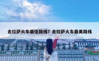 去拉薩火車最佳路線？去拉薩火車最美路線