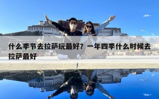 什么季節(jié)去拉薩玩最好？一年四季什么時候去拉薩最好