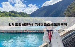 七月去西藏熱嗎？7月份去西藏是雨季嗎