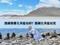 西藏需要幾天能玩好？西藏幾天能玩完