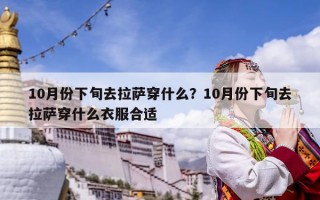 10月份下旬去拉薩穿什么？10月份下旬去拉薩穿什么衣服合適