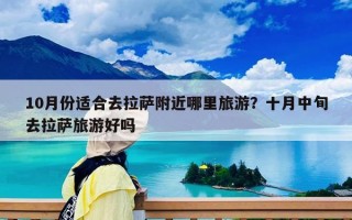 10月份適合去拉薩附近哪里旅游？十月中旬去拉薩旅游好嗎