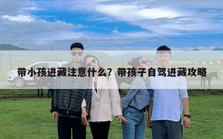 帶小孩進(jìn)藏注意什么？帶孩子自駕進(jìn)藏攻略