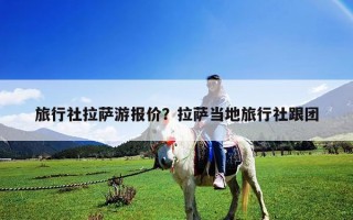 旅行社拉薩游報價？拉薩當地旅行社跟團