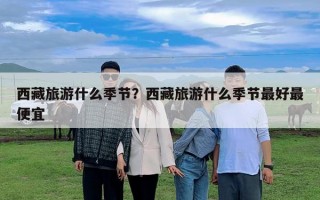 西藏旅游什么季節？西藏旅游什么季節最好最便宜
