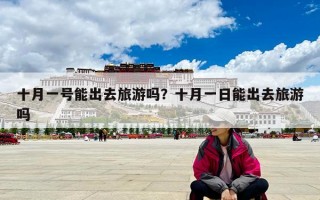 十月一號能出去旅游嗎？十月一日能出去旅游嗎